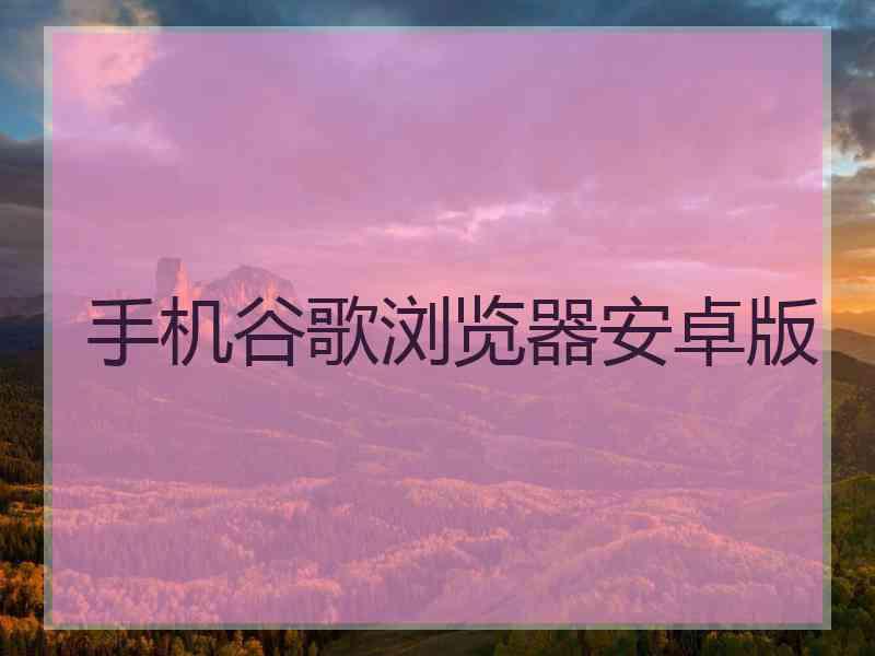 手机谷歌浏览器安卓版