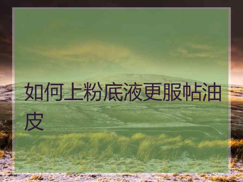 如何上粉底液更服帖油皮