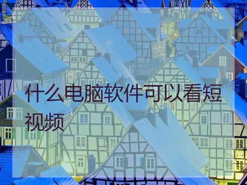 什么电脑软件可以看短视频