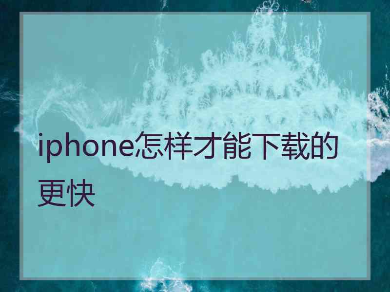 iphone怎样才能下载的更快