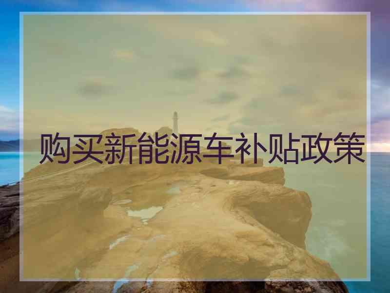 购买新能源车补贴政策