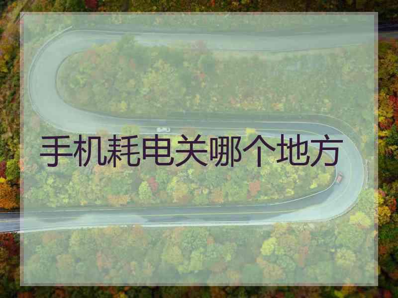 手机耗电关哪个地方
