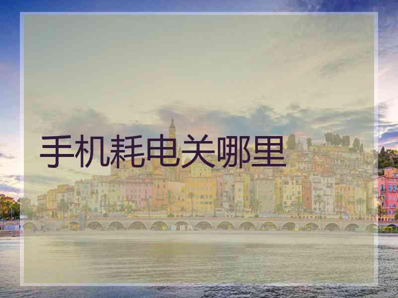 手机耗电关哪里