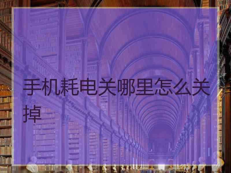 手机耗电关哪里怎么关掉
