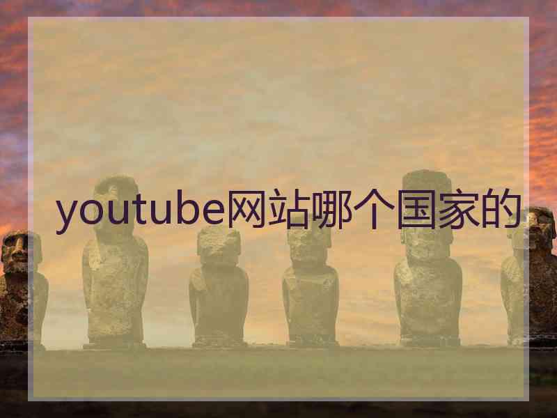 youtube网站哪个国家的