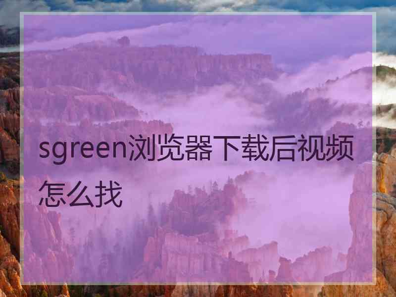 sgreen浏览器下载后视频怎么找