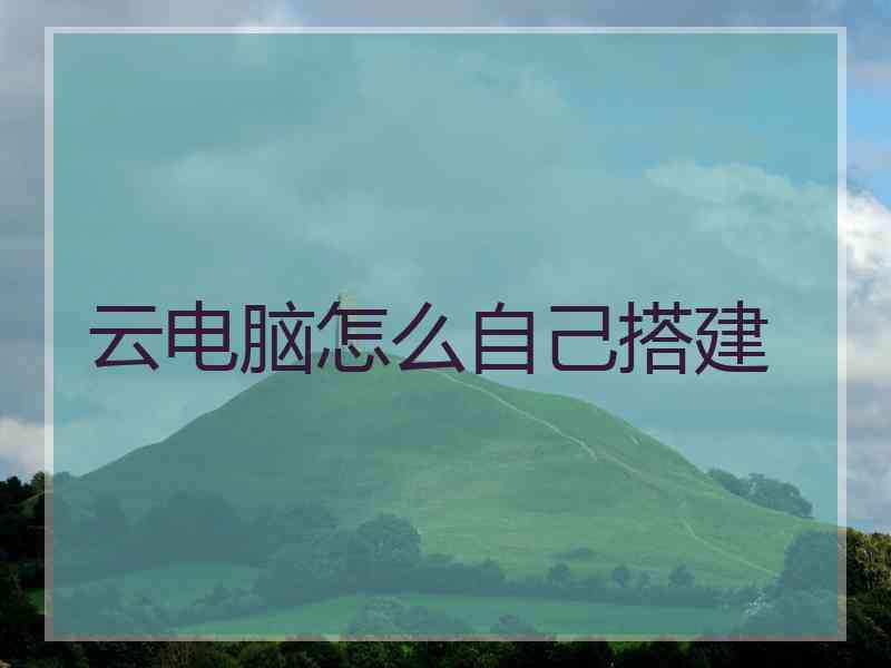 云电脑怎么自己搭建