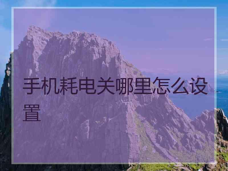 手机耗电关哪里怎么设置