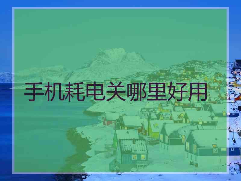 手机耗电关哪里好用