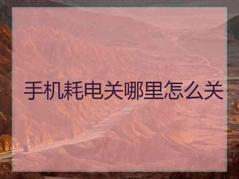 手机耗电关哪里怎么关