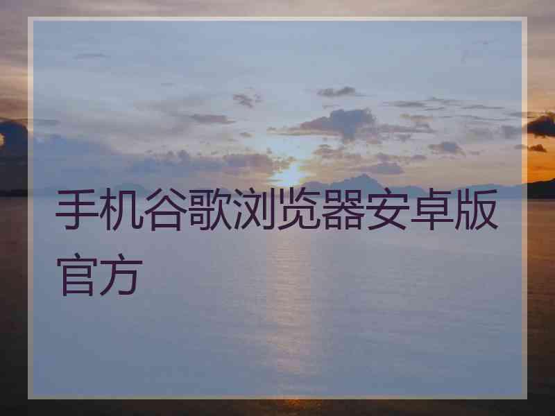 手机谷歌浏览器安卓版官方